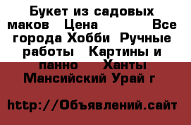  Букет из садовых маков › Цена ­ 6 000 - Все города Хобби. Ручные работы » Картины и панно   . Ханты-Мансийский,Урай г.